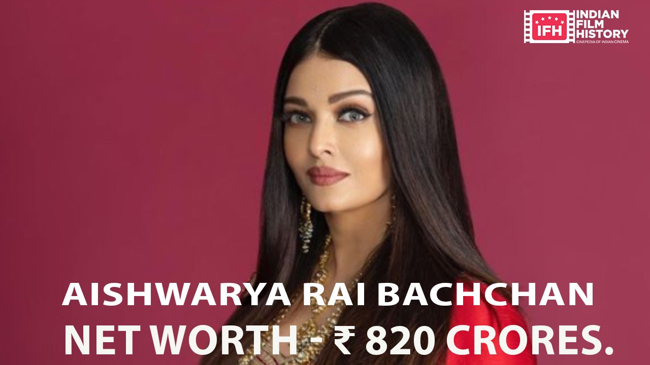 Aishwariya Rai Bachchan - Net Worth - ₹ 820 Crores 